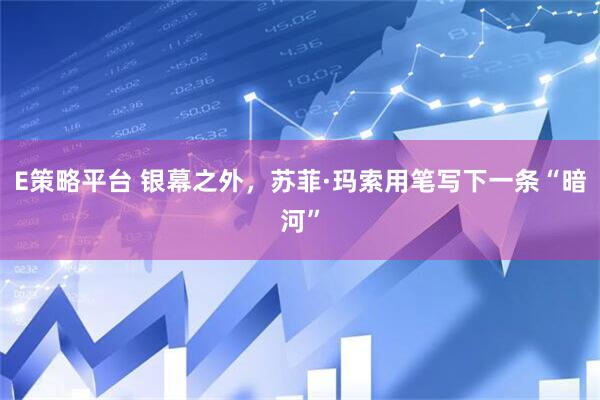E策略平台 银幕之外，苏菲·玛索用笔写下一条“暗河”