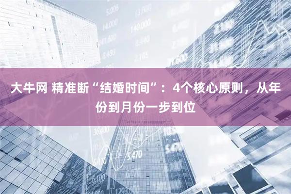 大牛网 精准断“结婚时间”：4个核心原则，从年份到月份一步到位
