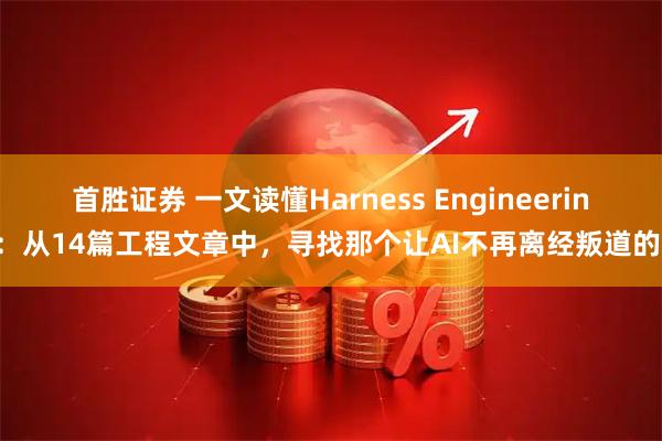 首胜证券 一文读懂Harness Engineering：从14篇工程文章中，寻找那个让AI不再离经叛道的壳