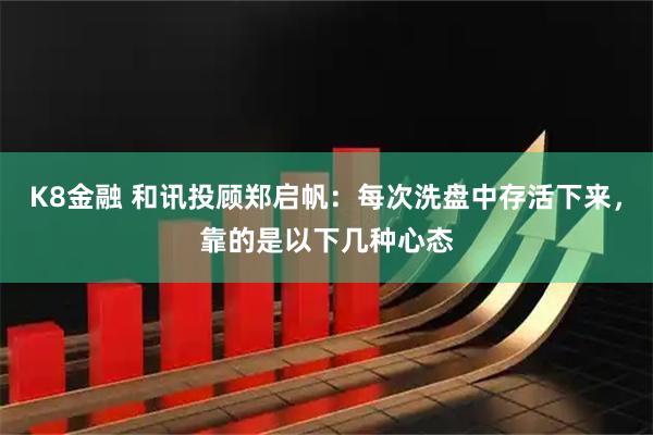 K8金融 和讯投顾郑启帆：每次洗盘中存活下来，靠的是以下几种心态